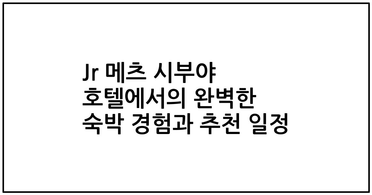 Jr 메츠 시부야 호텔에서의 완벽한 숙박 경험과 추천 일정
