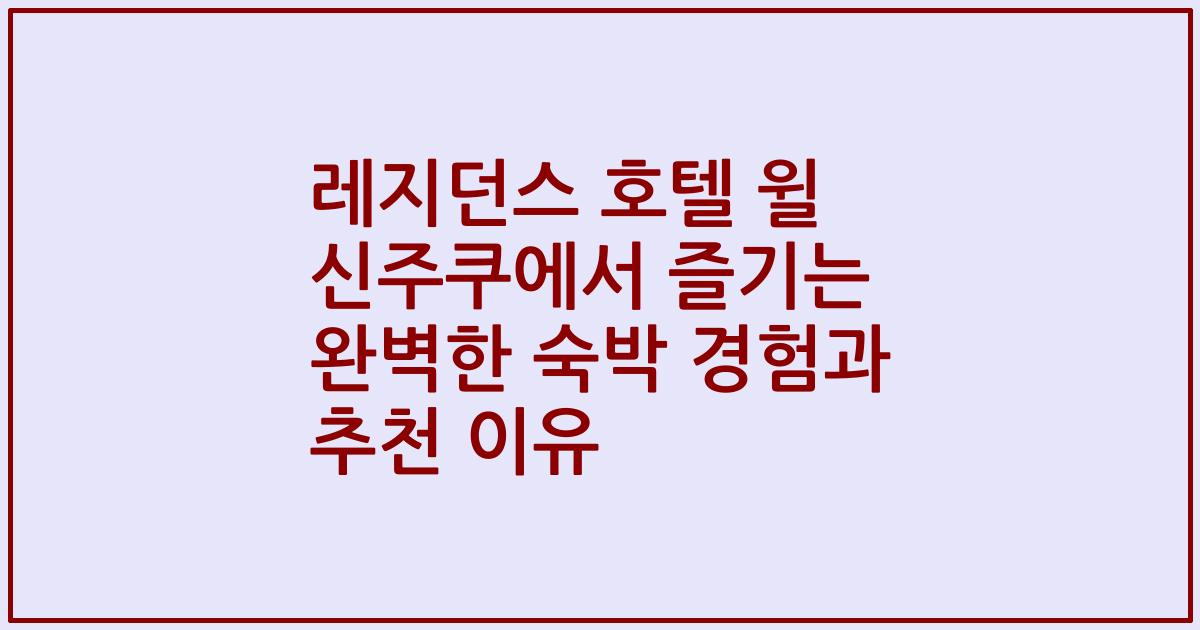레지던스 호텔 윌 신주쿠에서 즐기는 완벽한 숙박 경험과 추천 이유