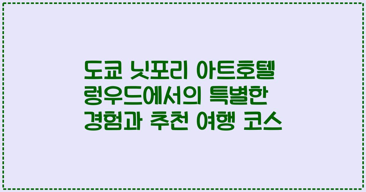 도쿄 닛포리 아트호텔 렁우드에서의 특별한 경험과 추천 여행 코스