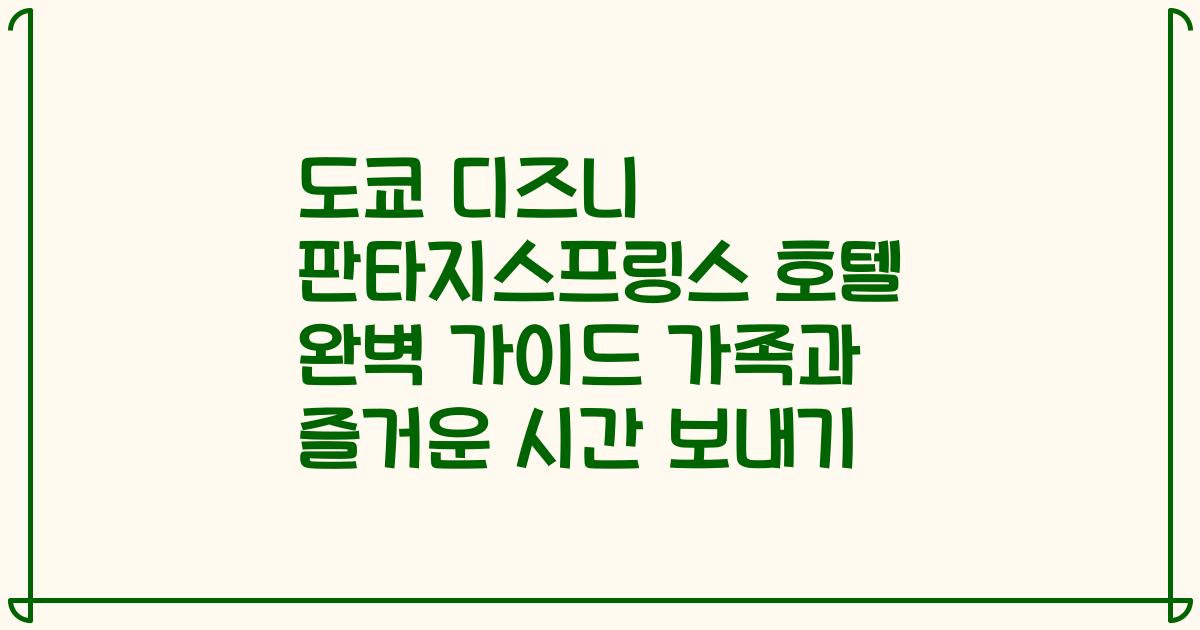 도쿄 디즈니 판타지스프링스 호텔 완벽 가이드 가족과 즐거운 시간 보내기