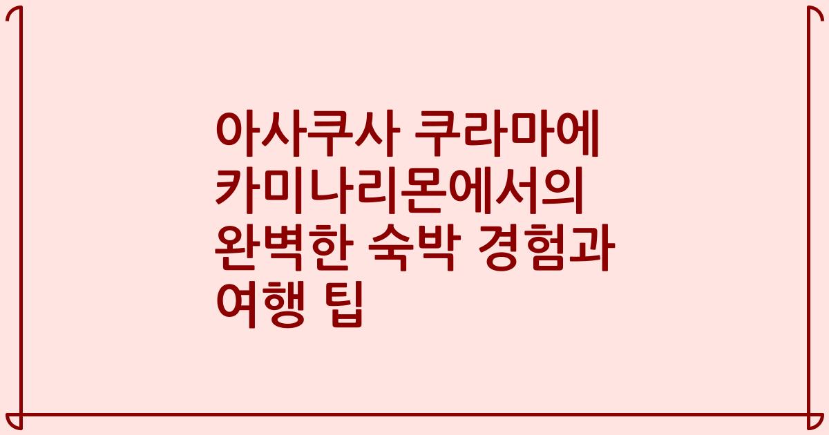 아사쿠사 쿠라마에 카미나리몬에서의 완벽한 숙박 경험과 여행 팁