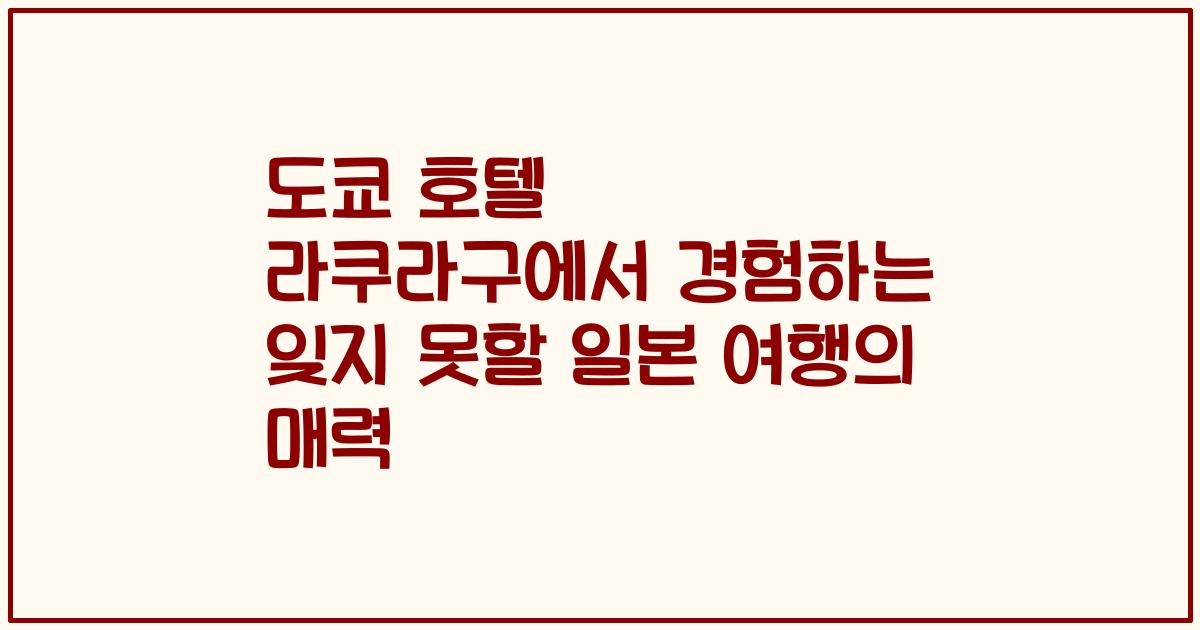 도쿄 호텔 라쿠라구에서 경험하는 잊지 못할 일본 여행의 매력