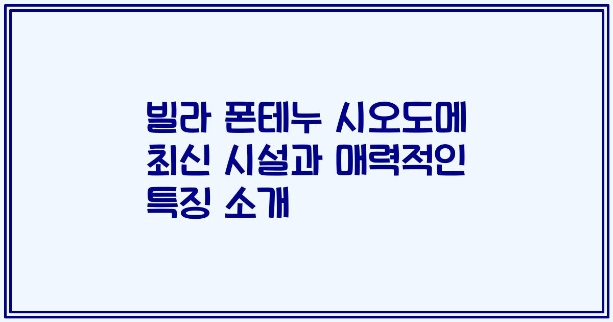 빌라 폰테누 시오도메 최신 시설과 매력적인 특징 소개