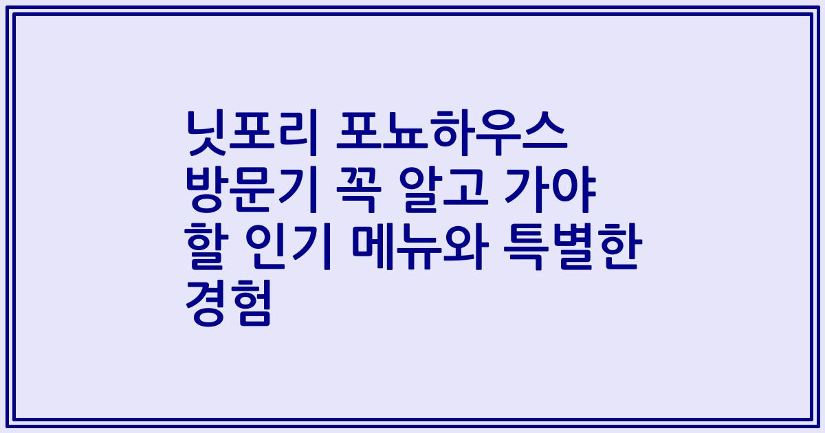 닛포리 포뇨하우스 방문기 꼭 알고 가야 할 인기 메뉴와 특별한 경험