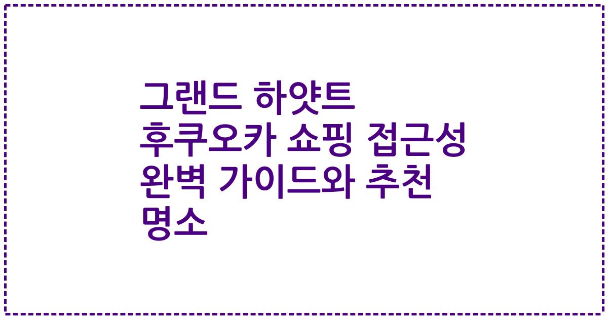 그랜드 하얏트 후쿠오카 쇼핑 접근성 완벽 가이드와 추천 명소