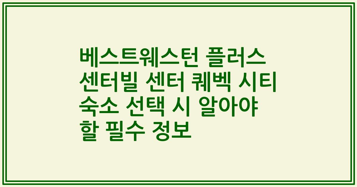 베스트웨스턴 플러스 센터빌 센터 퀘벡 시티 숙소 선택 시 알아야 할 필수 정보