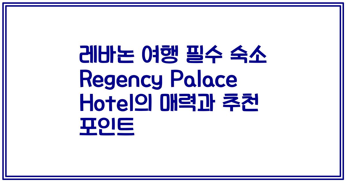레바논 여행 필수 숙소 Regency Palace Hotel의 매력과 추천 포인트