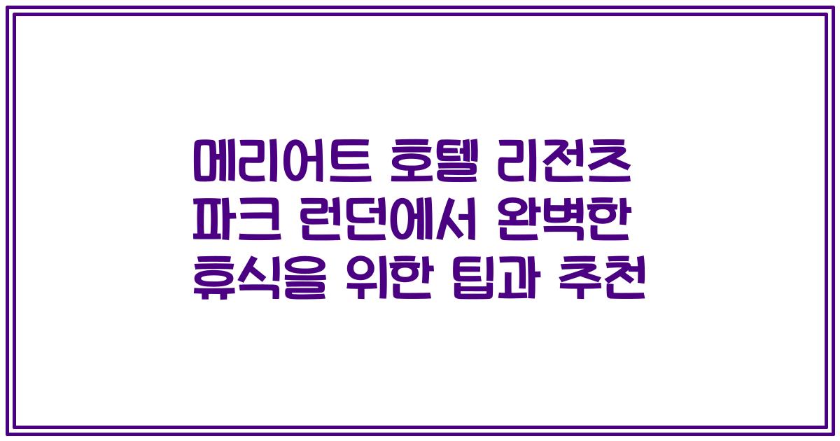 메리어트 호텔 리전츠 파크 런던에서 완벽한 휴식을 위한 팁과 추천
