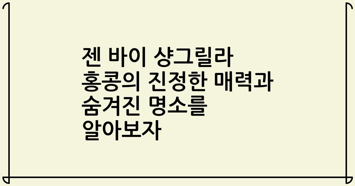 젠 바이 샹그릴라 홍콩의 진정한 매력과 숨겨진 명소를 알아보자