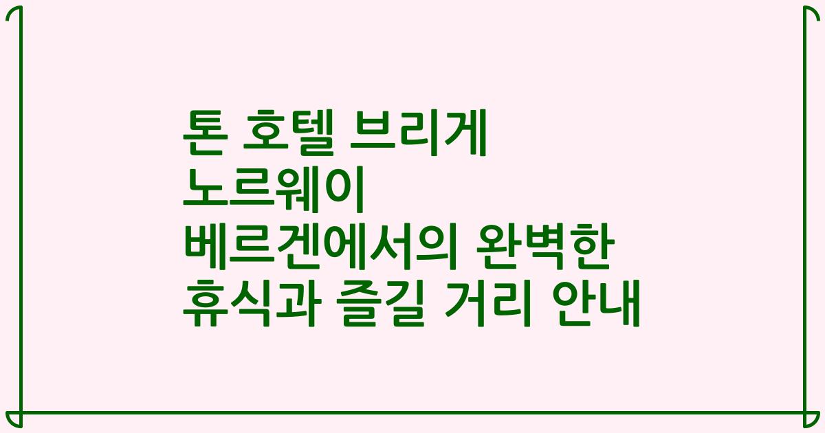 톤 호텔 브리게 노르웨이 베르겐에서의 완벽한 휴식과 즐길 거리 안내