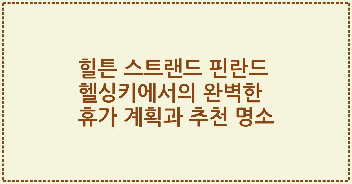 힐튼 스트랜드 핀란드 헬싱키에서의 완벽한 휴가 계획과 추천 명소