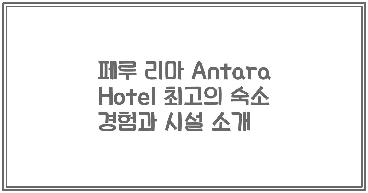 페루 리마 Antara Hotel 최고의 숙소 경험과 시설 소개