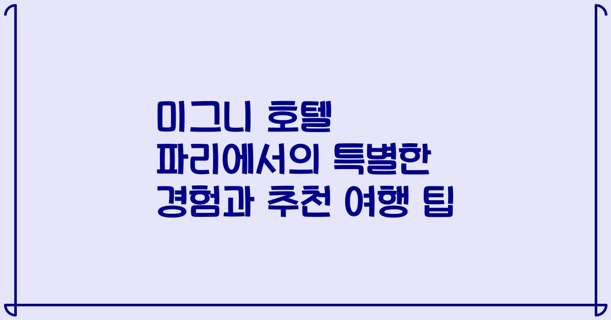 미그니 호텔 파리에서의 특별한 경험과 추천 여행 팁