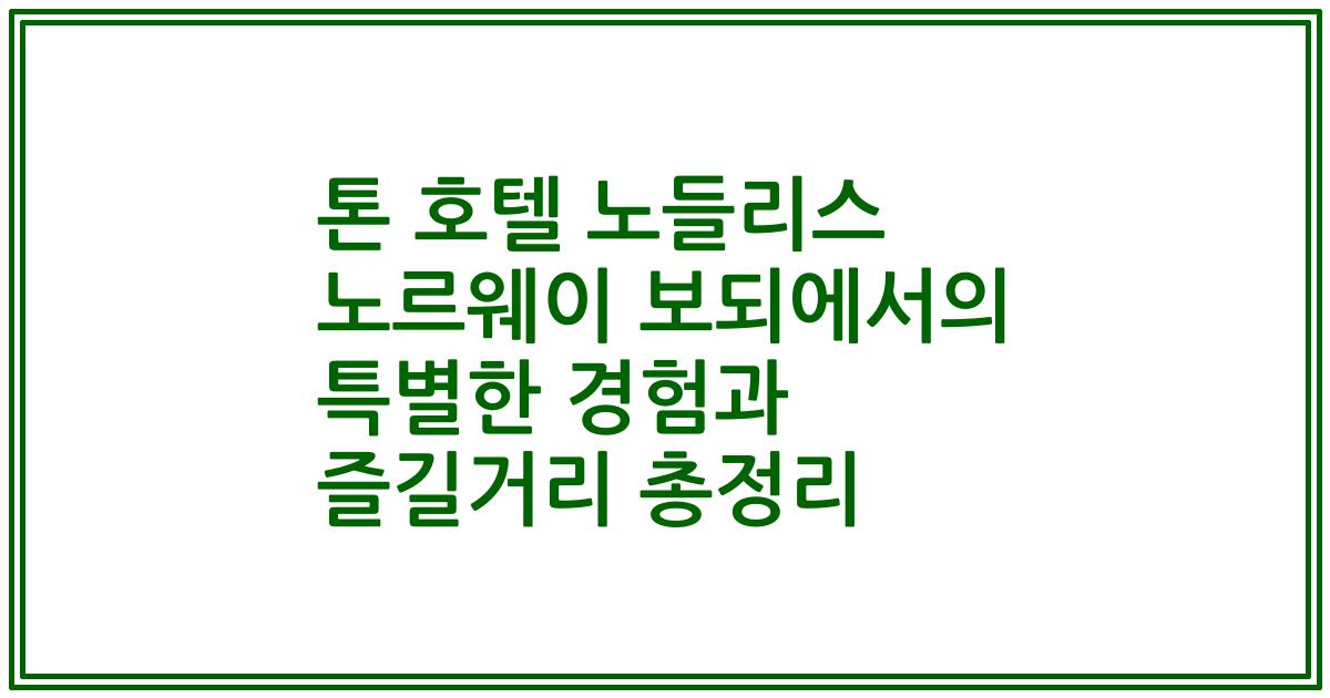 톤 호텔 노들리스 노르웨이 보되에서의 특별한 경험과 즐길거리 총정리