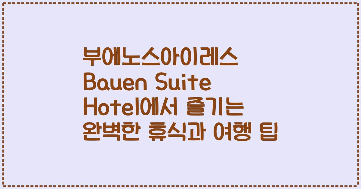 부에노스아이레스 Bauen Suite Hotel에서 즐기는 완벽한 휴식과 여행 팁