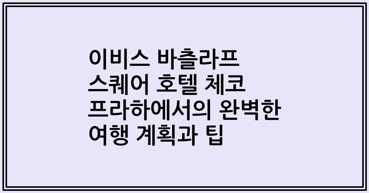 이비스 바츨라프 스퀘어 호텔 체코 프라하에서의 완벽한 여행 계획과 팁