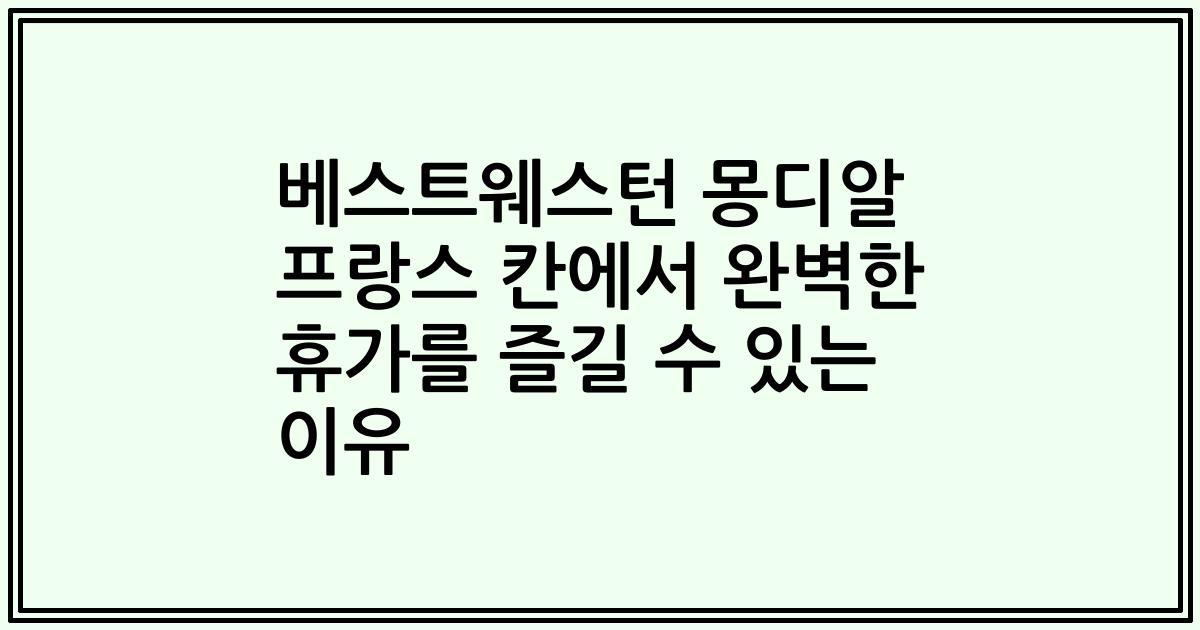 베스트웨스턴 몽디알 프랑스 칸에서 완벽한 휴가를 즐길 수 있는 이유