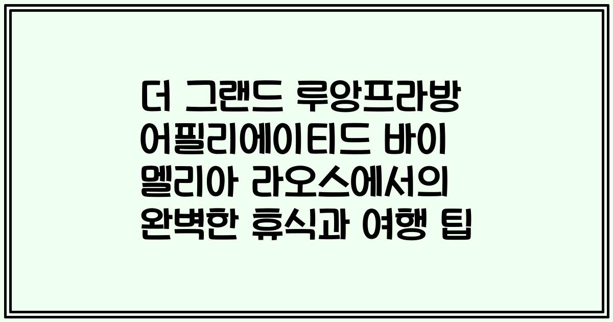 더 그랜드 루앙프라방 어필리에이티드 바이 멜리아 라오스에서의 완벽한 휴식과 여행 팁