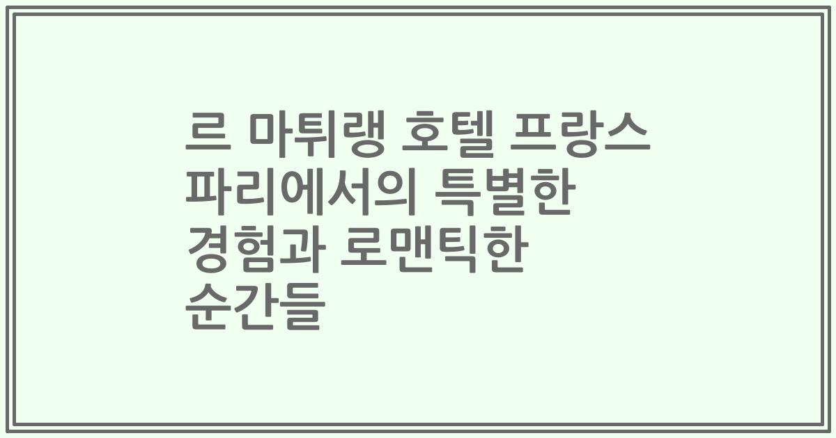 르 마튀랭 호텔 프랑스 파리에서의 특별한 경험과 로맨틱한 순간들