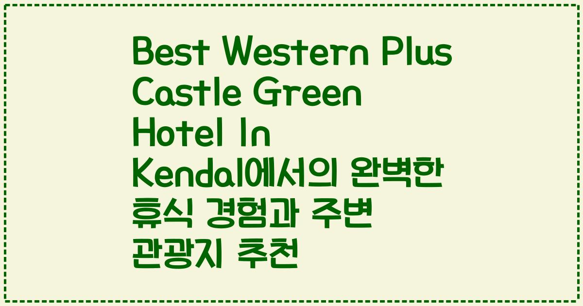 Best Western Plus Castle Green Hotel In Kendal에서의 완벽한 휴식 경험과 주변 관광지 추천