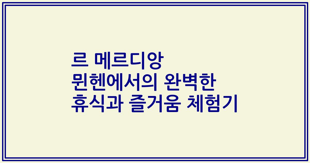 르 메르디앙 뮌헨에서의 완벽한 휴식과 즐거움 체험기