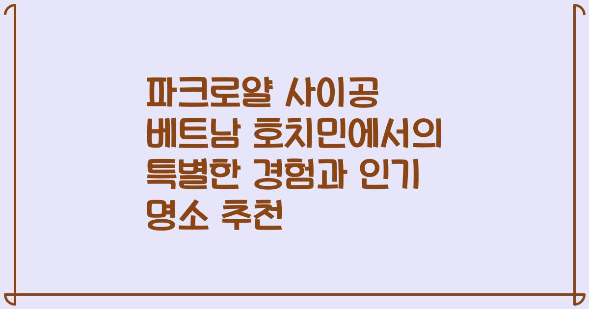 파크로얄 사이공 베트남 호치민에서의 특별한 경험과 인기 명소 추천