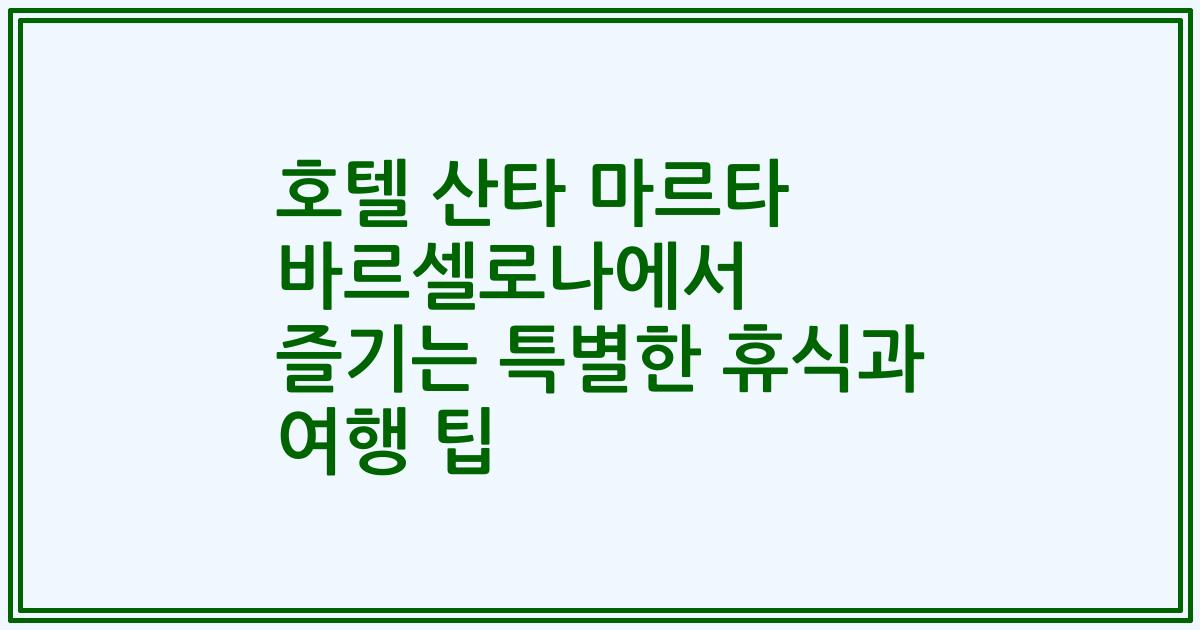 호텔 산타 마르타 바르셀로나에서 즐기는 특별한 휴식과 여행 팁