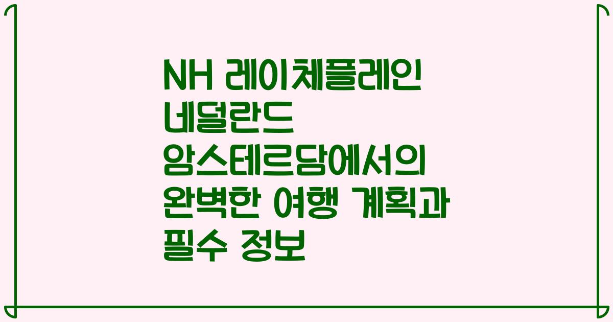 NH 레이체플레인 네덜란드 암스테르담에서의 완벽한 여행 계획과 필수 정보