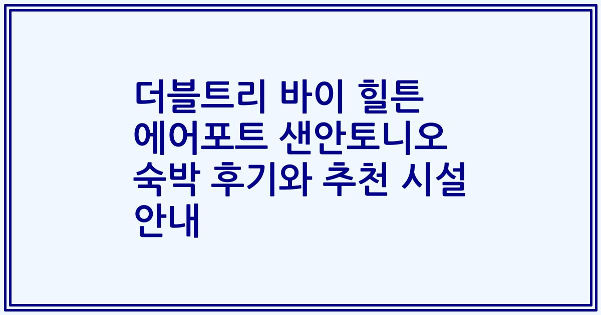 더블트리 바이 힐튼 에어포트 샌안토니오 숙박 후기와 추천 시설 안내