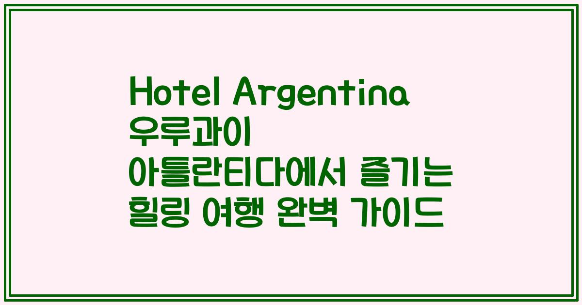 Hotel Argentina 우루과이 아틀란티다에서 즐기는 힐링 여행 완벽 가이드