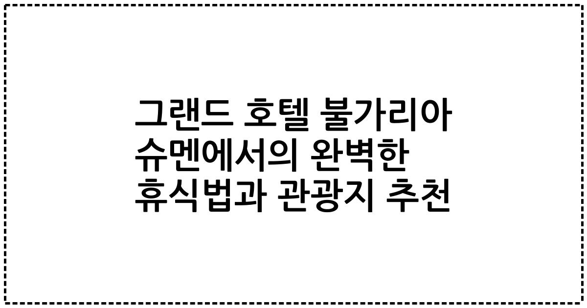 그랜드 호텔 불가리아 슈멘에서의 완벽한 휴식법과 관광지 추천