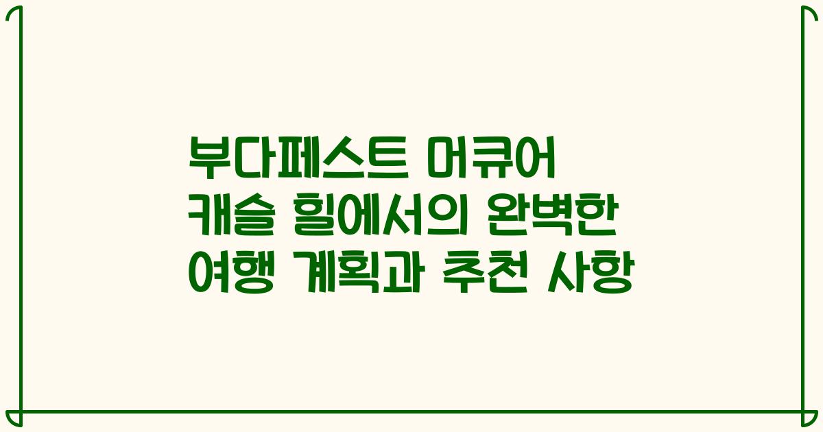 부다페스트 머큐어 캐슬 힐에서의 완벽한 여행 계획과 추천 사항