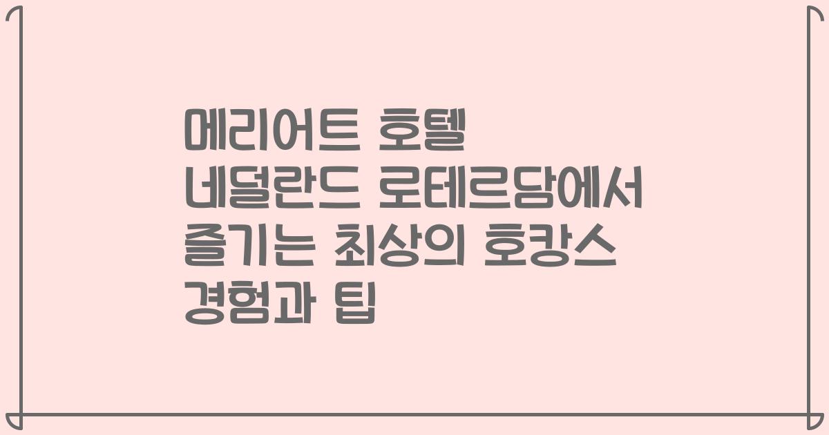 메리어트 호텔 네덜란드 로테르담에서 즐기는 최상의 호캉스 경험과 팁