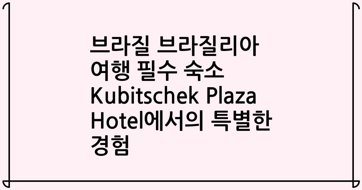 브라질 브라질리아 여행 필수 숙소 Kubitschek Plaza Hotel에서의 특별한 경험