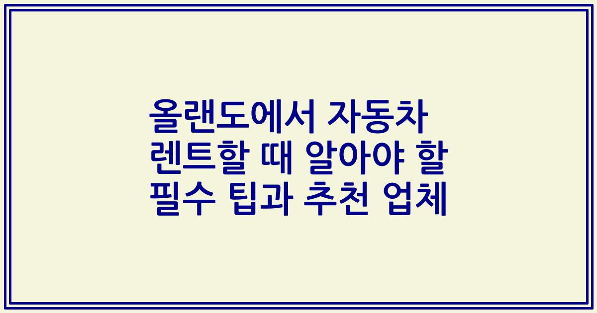 올랜도에서 자동차 렌트할 때 알아야 할 필수 팁과 추천 업체