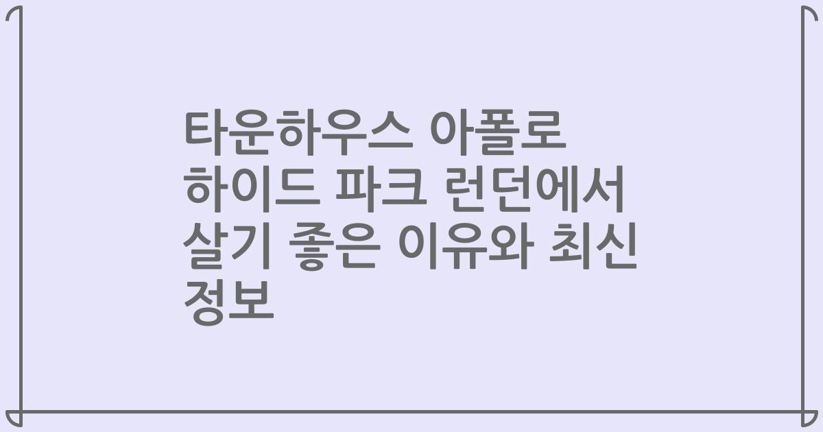 타운하우스 아폴로 하이드 파크 런던에서 살기 좋은 이유와 최신 정보