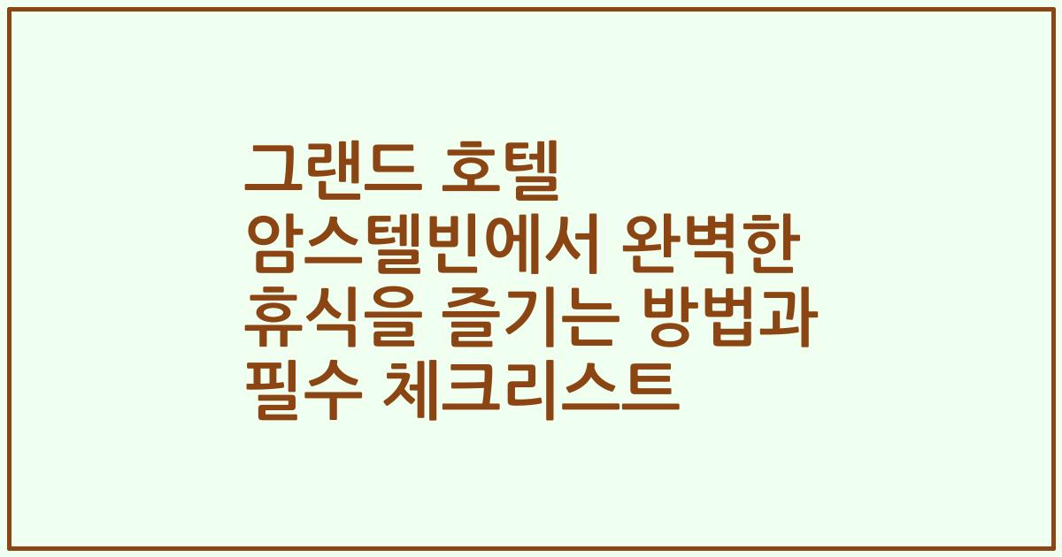 그랜드 호텔 암스텔빈에서 완벽한 휴식을 즐기는 방법과 필수 체크리스트