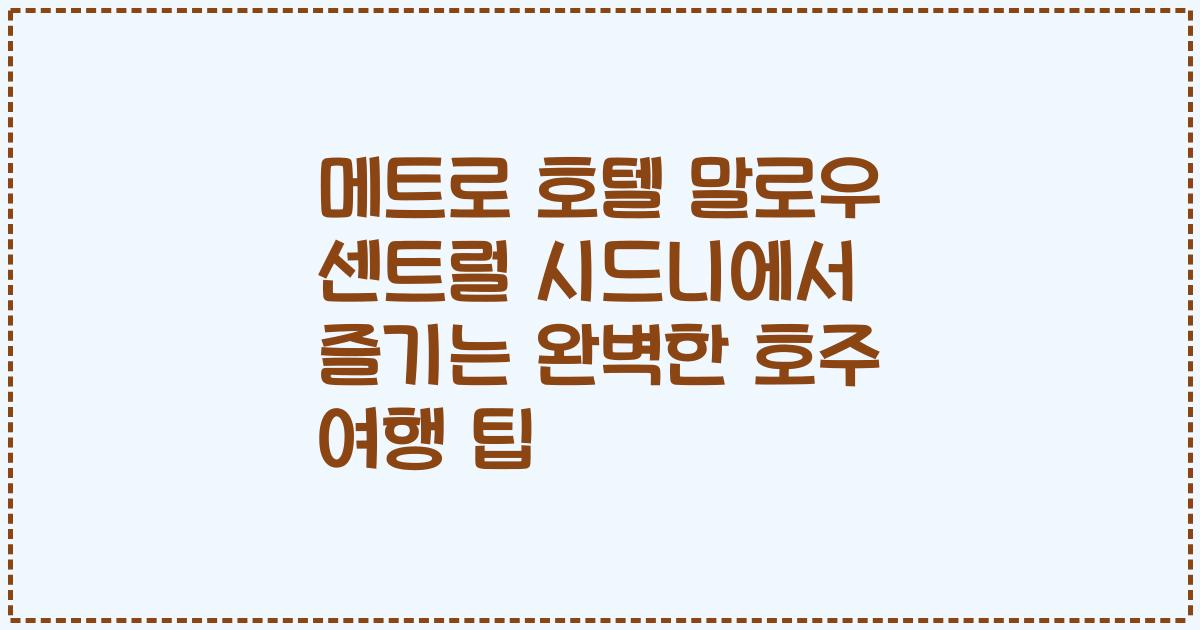 메트로 호텔 말로우 센트럴 시드니에서 즐기는 완벽한 호주 여행 팁