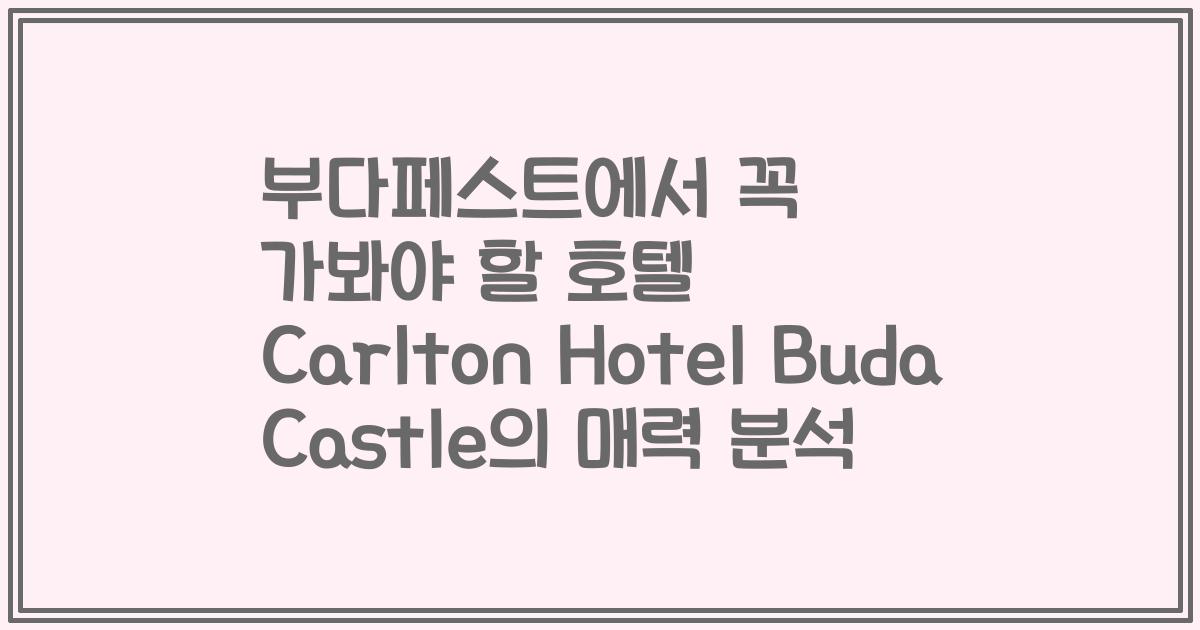 부다페스트에서 꼭 가봐야 할 호텔 Carlton Hotel Buda Castle의 매력 분석