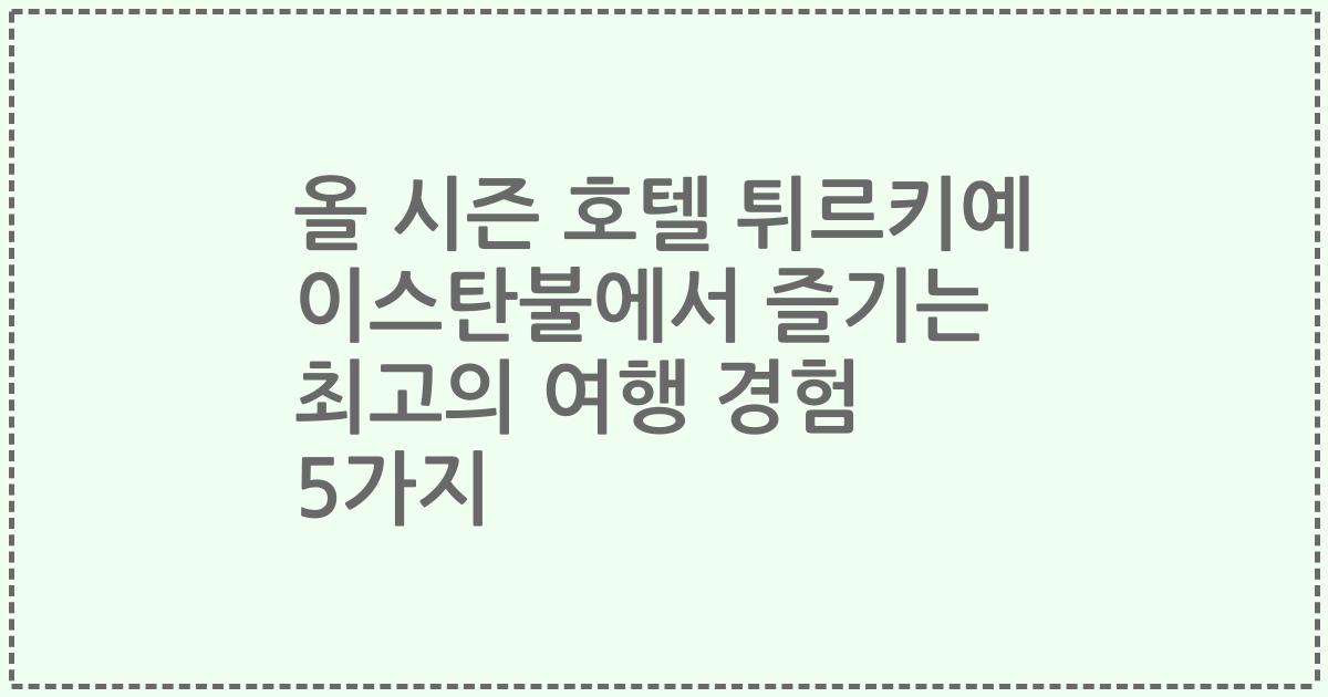 올 시즌 호텔 튀르키예 이스탄불에서 즐기는 최고의 여행 경험 5가지