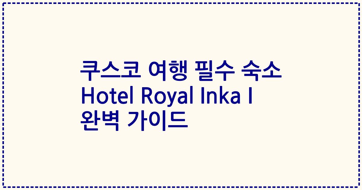 쿠스코 여행 필수 숙소 Hotel Royal Inka I 완벽 가이드