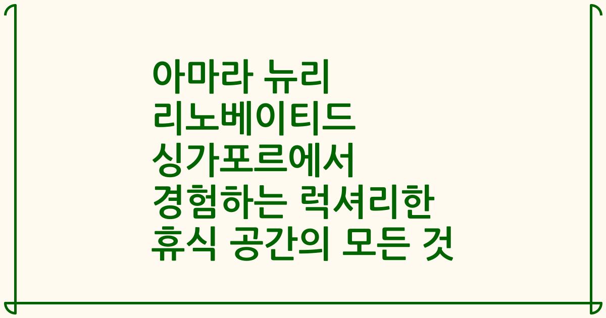아마라 뉴리 리노베이티드 싱가포르에서 경험하는 럭셔리한 휴식 공간의 모든 것