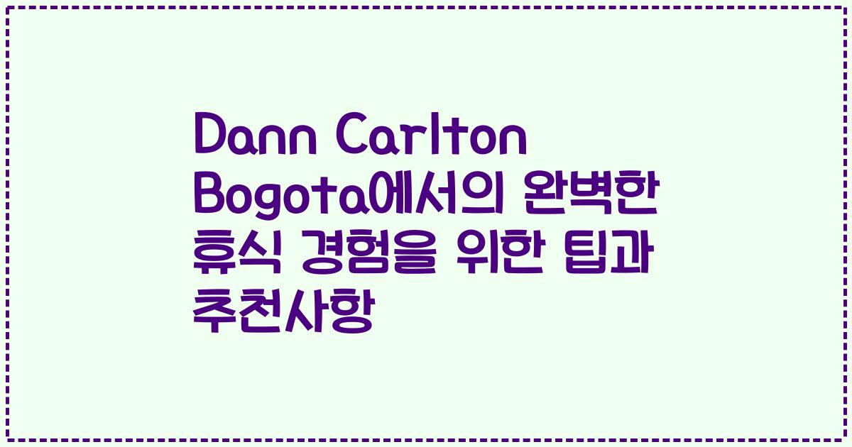 Dann Carlton Bogota에서의 완벽한 휴식 경험을 위한 팁과 추천사항