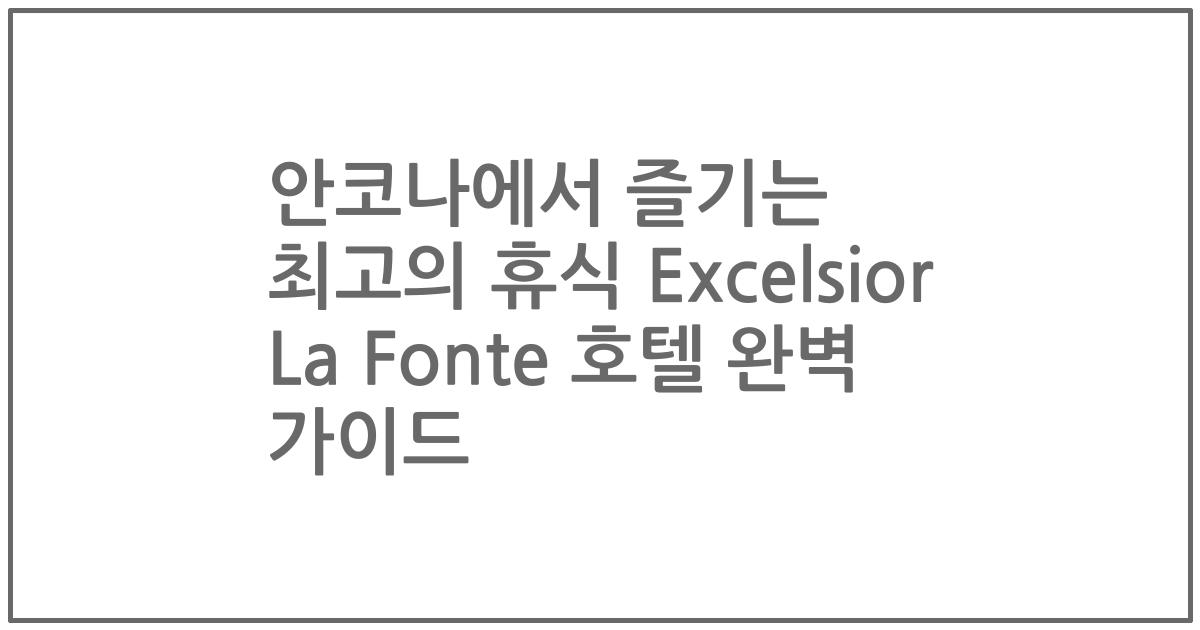 안코나에서 즐기는 최고의 휴식 Excelsior La Fonte 호텔 완벽 가이드