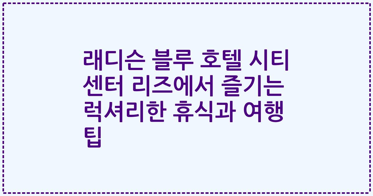 래디슨 블루 호텔 시티 센터 리즈에서 즐기는 럭셔리한 휴식과 여행 팁