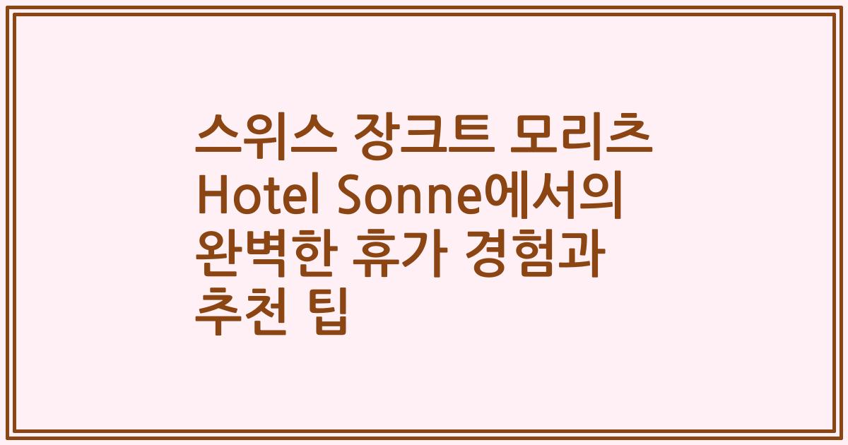 스위스 장크트 모리츠 Hotel Sonne에서의 완벽한 휴가 경험과 추천 팁