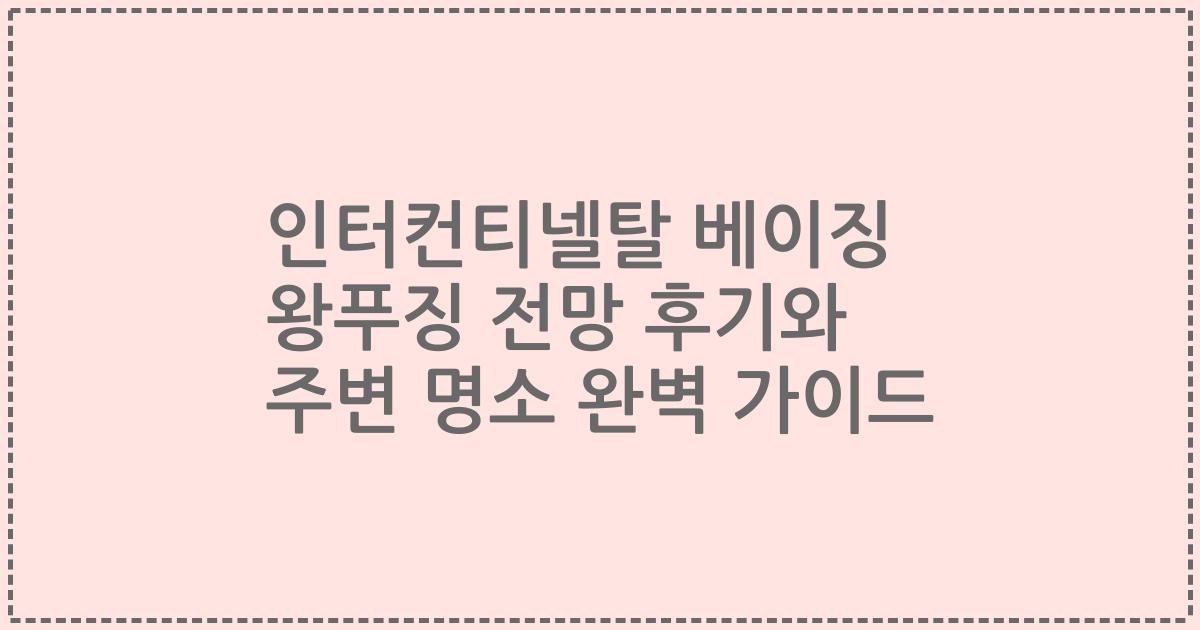 인터컨티넬탈 베이징 왕푸징 전망 후기와 주변 명소 완벽 가이드