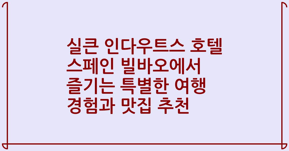 실큰 인다우트스 호텔 스페인 빌바오에서 즐기는 특별한 여행 경험과 맛집 추천