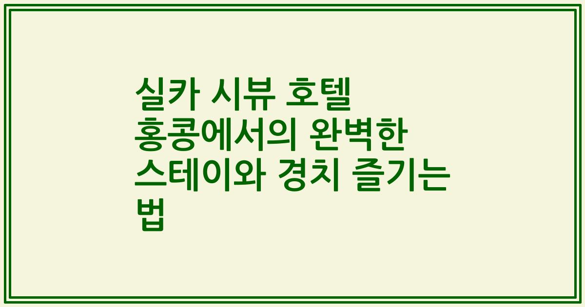 실카 시뷰 호텔 홍콩에서의 완벽한 스테이와 경치 즐기는 법