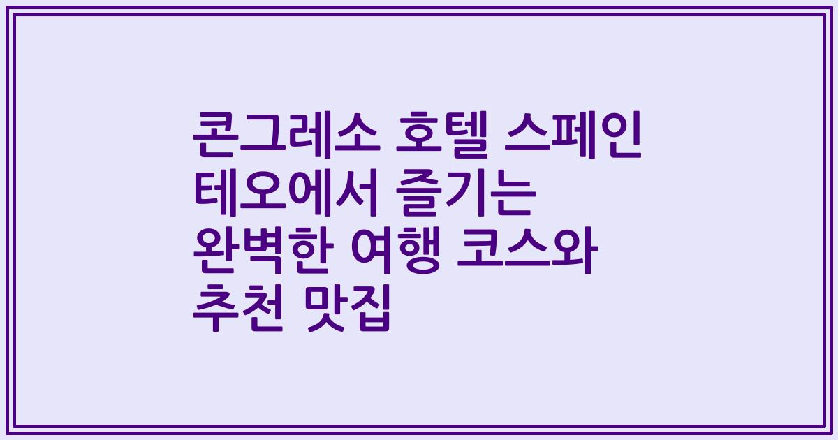 콘그레소 호텔 스페인 테오에서 즐기는 완벽한 여행 코스와 추천 맛집